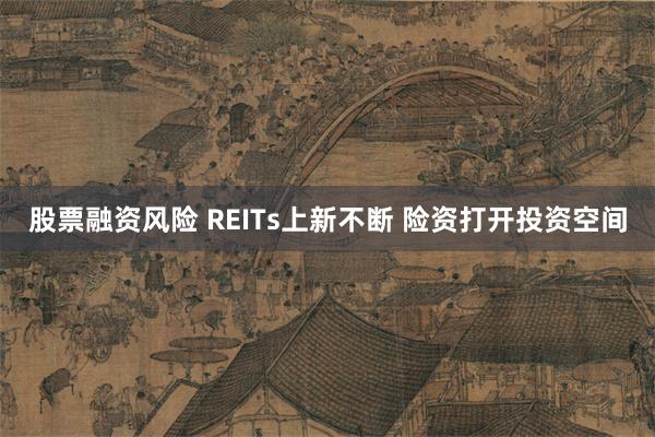 股票融资风险 REITs上新不断 险资打开投资空间