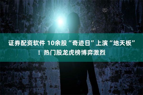 证券配资软件 10余股“奇迹日”上演“地天板”!热门股龙虎榜博弈激烈
