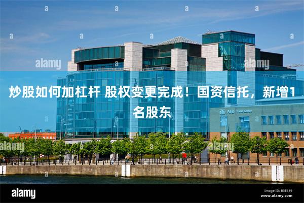 炒股如何加杠杆 股权变更完成！国资信托，新增1名股东