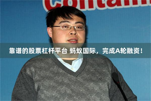 靠谱的股票杠杆平台 蚂蚁国际，完成A轮融资！
