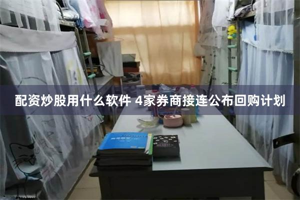 配资炒股用什么软件 4家券商接连公布回购计划