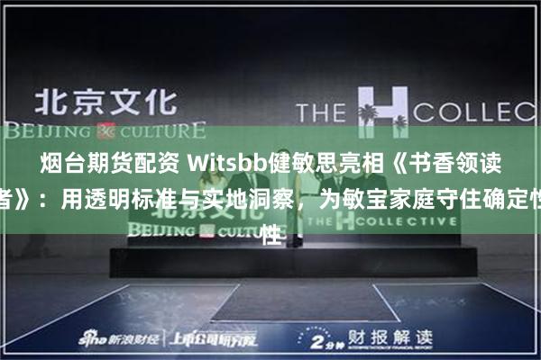 烟台期货配资 Witsbb健敏思亮相《书香领读者》：用透明标准与实地洞察，为敏宝家庭守住确定性