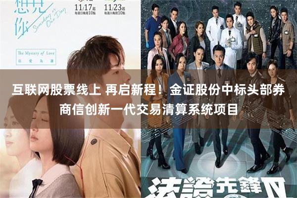 互联网股票线上 再启新程!金证股份中标头部券商信创新一代交易清算系统项目