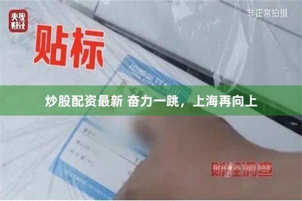 炒股配资最新 奋力一跳，上海再向上