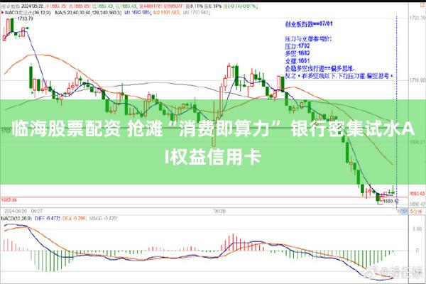 临海股票配资 抢滩“消费即算力” 银行密集试水AI权益信用卡
