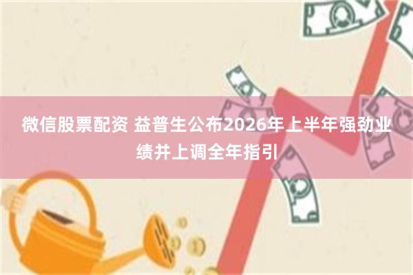 微信股票配资 益普生公布2026年上半年强劲业绩并上调全年指引