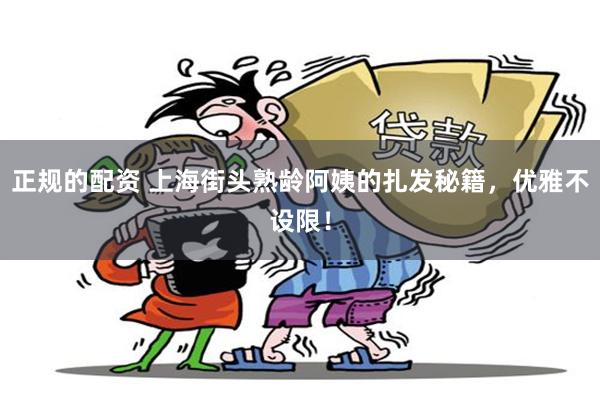 正规的配资 上海街头熟龄阿姨的扎发秘籍，优雅不设限！