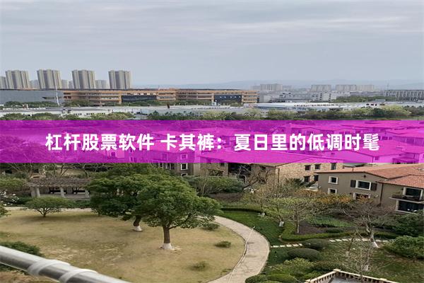 杠杆股票软件 卡其裤：夏日里的低调时髦