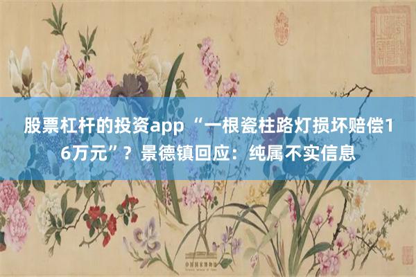 股票杠杆的投资app “一根瓷柱路灯损坏赔偿16万元”?景德镇回应:纯属不实信息