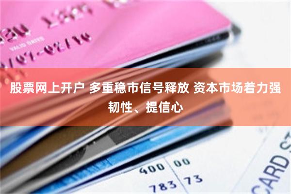 股票网上开户 多重稳市信号释放 资本市场着力强韧性、提信心