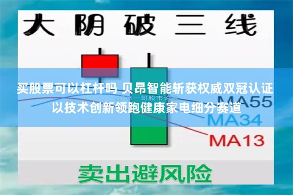 买股票可以杠杆吗 贝昂智能斩获权威双冠认证 以技术创新领跑健康家电细分赛道