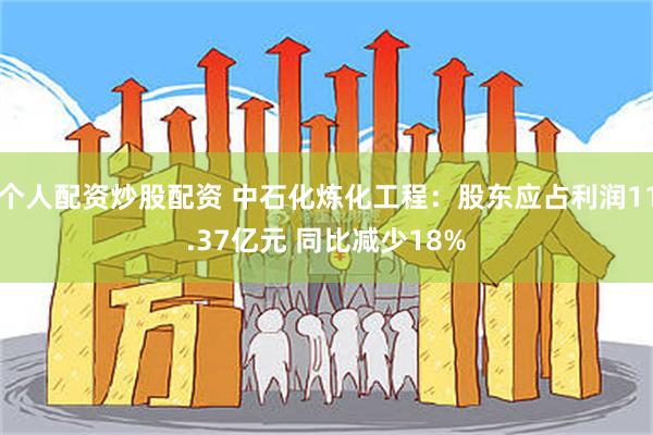 个人配资炒股配资 中石化炼化工程：股东应占利润11.37亿元 同比减少18%