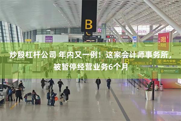 炒股杠杆公司 年内又一例！这家会计师事务所，被暂停经营业务6个月