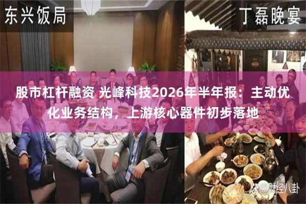 股市杠杆融资 光峰科技2026年半年报：主动优化业务结构，上游核心器件初步落地