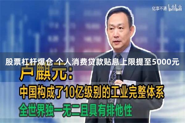股票杠杆爆仓 个人消费贷款贴息上限提至5000元
