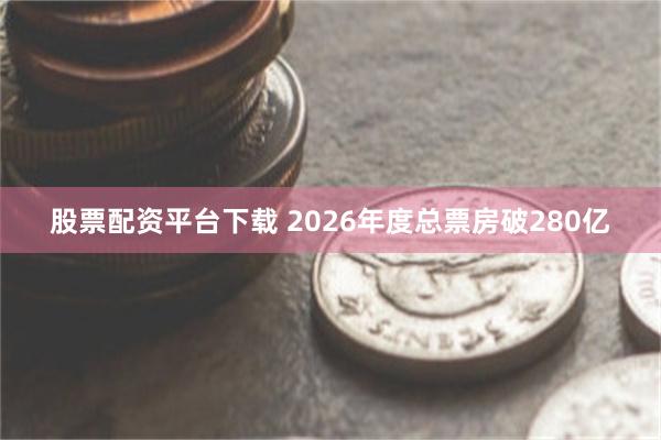 股票配资平台下载 2026年度总票房破280亿