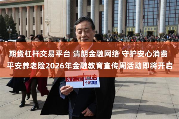 期货杠杆交易平台 清朗金融网络 守护安心消费 平安养老险2026年金融教育宣传周活动即将开启