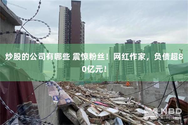 炒股的公司有哪些 震惊粉丝！网红作家，负债超80亿元！