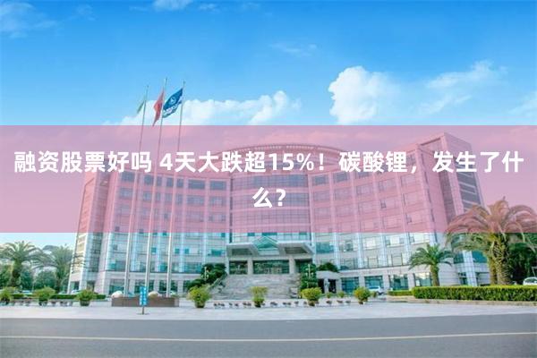融资股票好吗 4天大跌超15%！碳酸锂，发生了什么？