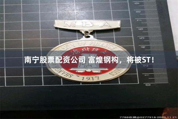 南宁股票配资公司 富煌钢构，将被ST！