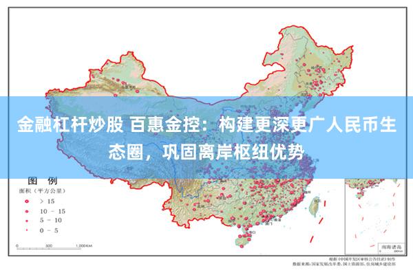 金融杠杆炒股 百惠金控：构建更深更广人民币生态圈，巩固离岸枢纽优势