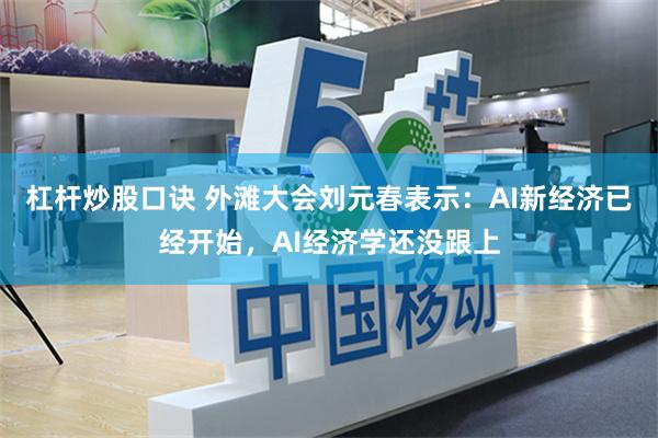 杠杆炒股口诀 外滩大会刘元春表示：AI新经济已经开始，AI经济学还没跟上