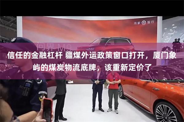 信任的金融杠杆 疆煤外运政策窗口打开，厦门象屿的煤炭物流底牌，该重新定价了