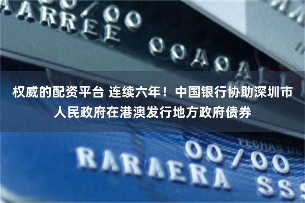权威的配资平台 连续六年！中国银行协助深圳市人民政府在港澳发行地方政府债券