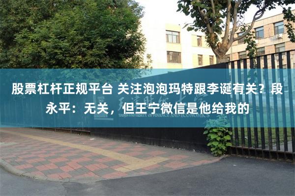 股票杠杆正规平台 关注泡泡玛特跟李诞有关？段永平：无关，但王宁微信是他给我的