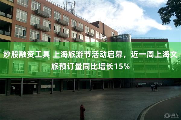 炒股融资工具 上海旅游节活动启幕，近一周上海文旅预订量同比增长15%