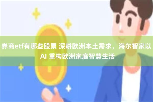 券商etf有哪些股票 深耕欧洲本土需求,海尔智家以 AI 重构欧洲家庭智慧生活