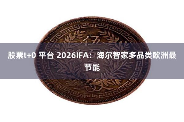 股票t+0 平台 2026IFA：海尔智家多品类欧洲最节能