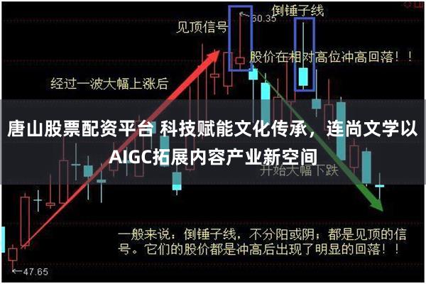 唐山股票配资平台 科技赋能文化传承，连尚文学以AIGC拓展内容产业新空间