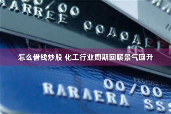 怎么借钱炒股 化工行业周期回暖景气回升