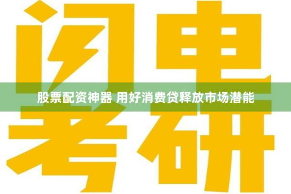 股票配资神器 用好消费贷释放市场潜能