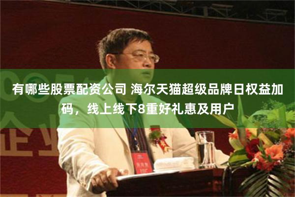 有哪些股票配资公司 海尔天猫超级品牌日权益加码,线上线下8重好礼惠及用户