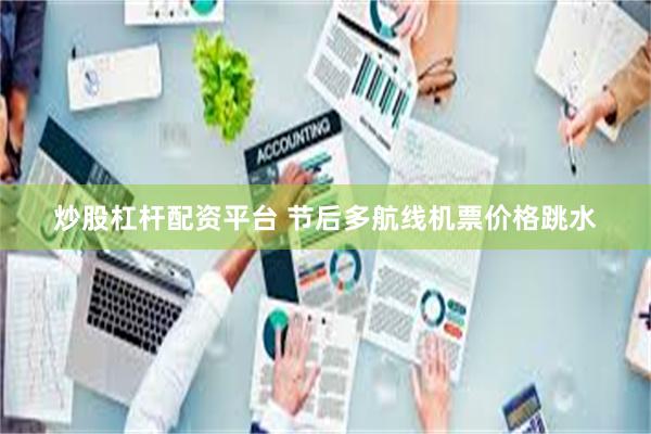 炒股杠杆配资平台 节后多航线机票价格跳水