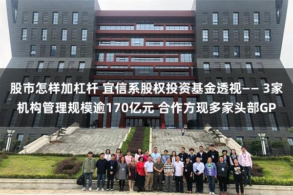 股市怎样加杠杆 宜信系股权投资基金透视—— 3家机构管理规模逾170亿元 合作方现多家头部GP