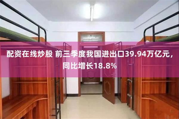 配资在线炒股 前三季度我国进出口39.94万亿元，同比增长18.8%