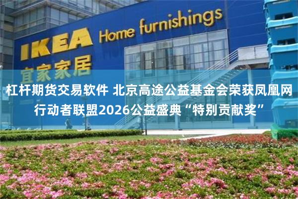 杠杆期货交易软件 北京高途公益基金会荣获凤凰网行动者联盟2026公益盛典“特别贡献奖”