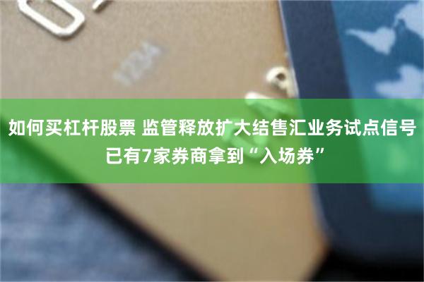 如何买杠杆股票 监管释放扩大结售汇业务试点信号 已有7家券商拿到“入场券”