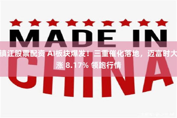 镇江股票配资 AI板块爆发！三重催化落地，迈富时大涨 8.17% 领跑行情