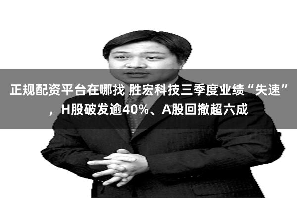 正规配资平台在哪找 胜宏科技三季度业绩“失速”，H股破发逾40%、A股回撤超六成